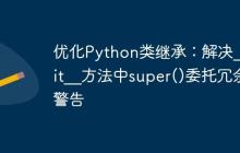 优化Python类继承：解决__init__方法中super()委托冗余警告-创客网
