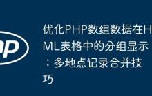 优化PHP数组数据在HTML表格中的分组显示：多地点记录合并技巧-创客网