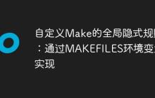 自定义Make的全局隐式规则：通过MAKEFILES环境变量实现-创客网