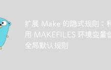扩展 Make 的隐式规则：利用 MAKEFILES 环境变量创建全局默认规则-创客网