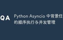 Python Asyncio 中背景任务的顺序执行与并发管理-创客网