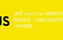 使用 JavaScript 构建交互式猜词游戏：从随机选择到字母/单词猜测-创客网