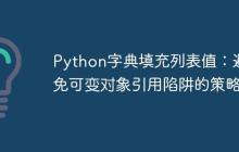 Python字典填充列表值：避免可变对象引用陷阱的策略-创客网