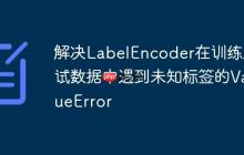 解决LabelEncoder在训练/测试数据中遇到未知标签的ValueError-创客网