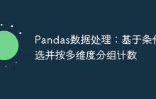 Pandas数据处理：基于条件筛选并按多维度分组计数-创客网
