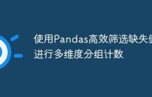 使用Pandas高效筛选缺失值并进行多维度分组计数-创客网