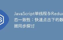JavaScript单线程与Redux状态一致性：快速点击下的数据同步探讨-创客网