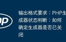 输出格式要求：PHP生成器状态判断：如何确定生成器是否已关闭-创客网
