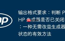 输出格式要求：判断 PHP 生成器是否已关闭：一种无需改变生成器状态的有效方法-创客网