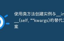 使用类方法创建实例与__init__(self, kwargs)的替代方案-创客网
