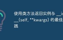 使用类方法返回实例与 __init__(self, kwargs) 的最佳实践-创客网
