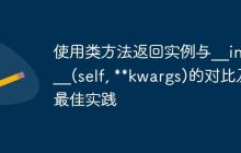 使用类方法返回实例与__init__(self, kwargs)的对比及最佳实践-创客网