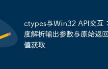 ctypes与Win32 API交互：深度解析输出参数与原始返回值获取-创客网