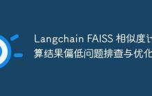 Langchain FAISS 相似度计算结果偏低问题排查与优化-创客网