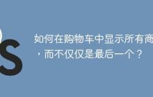 如何在购物车中显示所有商品，而不仅仅是最后一个？-创客网