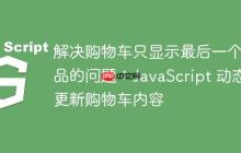 解决购物车只显示最后一个商品的问题：JavaScript 动态更新购物车内容-创客网