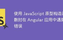 使用 JavaScript 原型构造函数时在 Angular 应用中遇到错误-创客网