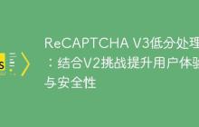ReCAPTCHA V3低分处理策略：结合V2挑战提升用户体验与安全性-创客网