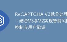 ReCAPTCHA V3低分处理策略：结合V3与V2实现智能风险控制与用户验证-创客网