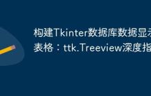 构建Tkinter数据库数据显示表格：ttk.Treeview深度指南-创客网