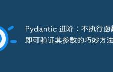 Pydantic 进阶：不执行函数即可验证其参数的巧妙方法-创客网