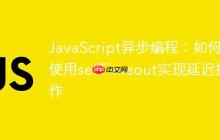 JavaScript异步编程：如何使用setTimeout实现延迟操作-创客网