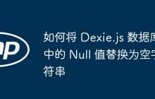 如何将 Dexie.js 数据库中的 Null 值替换为空字符串-创客网