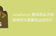 JavaScript 数组高级分组：按相邻元素属性动态切片-创客网