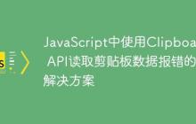 JavaScript中使用Clipboard API读取剪贴板数据报错的解决方案-创客网