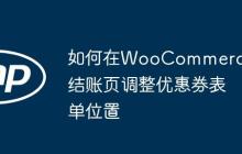 如何在WooCommerce结账页调整优惠券表单位置-创客网
