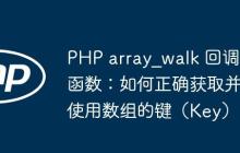 PHP array_walk 回调函数：如何正确获取并使用数组的键（Key）-创客网