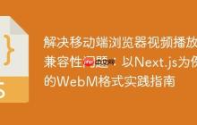 解决移动端浏览器视频播放兼容性问题：以Next.js为例的WebM格式实践指南-创客网