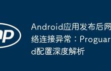 Android应用发布后网络连接异常：Proguard配置深度解析-创客网
