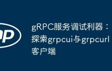 gRPC服务调试利器：探索grpcui与grpcurl客户端-创客网