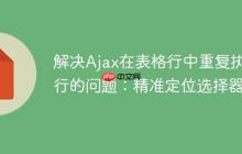 解决Ajax在表格行中重复执行的问题：精准定位选择器-创客网