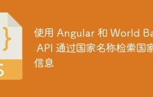 使用 Angular 和 World Bank API 通过国家名称检索国家信息-创客网