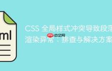 CSS 全局样式冲突导致段落渲染异常：排查与解决方案-创客网