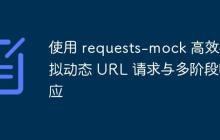 使用 requests-mock 高效模拟动态 URL 请求与多阶段响应-创客网