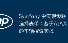 Symfony 中实现级联选择表单：基于AJAX的车辆搜索实战-创客网