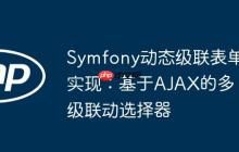 Symfony动态级联表单实现：基于AJAX的多级联动选择器-创客网
