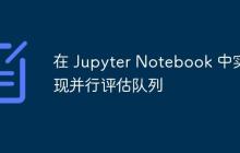 在 Jupyter Notebook 中实现并行评估队列-创客网