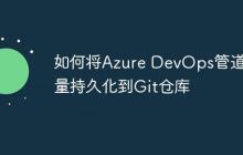 如何将Azure DevOps管道变量持久化到Git仓库-创客网