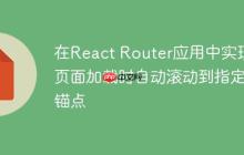 在React Router应用中实现页面加载时自动滚动到指定锚点-创客网