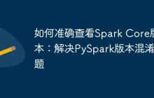如何准确查看Spark Core版本：解决PySpark版本混淆问题-创客网
