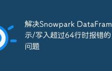 解决Snowpark DataFrame显示/写入超过64行时报错的问题-创客网