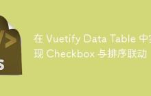 在 Vuetify Data Table 中实现 Checkbox 与排序联动-创客网