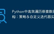Python中高效遍历嵌套数据结构:策略与自定义迭代器实现-创客网