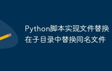 Python脚本实现文件替换：在子目录中替换同名文件-创客网