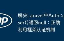 解决Laravel中Auth::user()返回null：正确利用框架认证机制-创客网