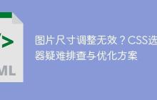 图片尺寸调整无效？CSS选择器疑难排查与优化方案-创客网